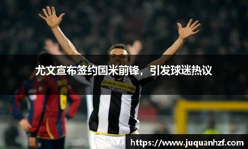 尤文宣布签约国米前锋，引发球迷热议