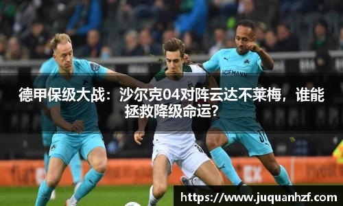 德甲保级大战：沙尔克04对阵云达不莱梅，谁能拯救降级命运？