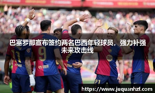 巴塞罗那宣布签约两名巴西年轻球员，强力补强未来攻击线
