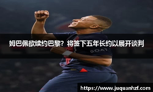姆巴佩欲续约巴黎？将签下五年长约以展开谈判