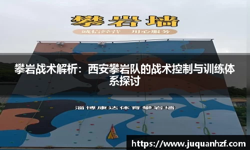 攀岩战术解析：西安攀岩队的战术控制与训练体系探讨