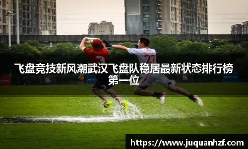 飞盘竞技新风潮武汉飞盘队稳居最新状态排行榜第一位