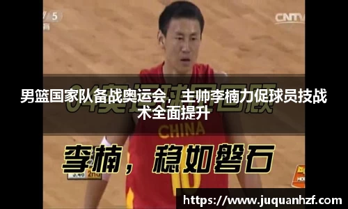 男篮国家队备战奥运会，主帅李楠力促球员技战术全面提升