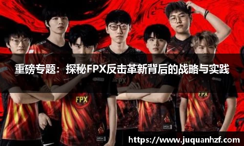 重磅专题：探秘FPX反击革新背后的战略与实践