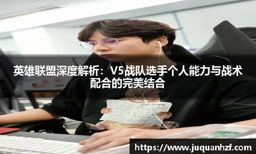 英雄联盟深度解析：V5战队选手个人能力与战术配合的完美结合
