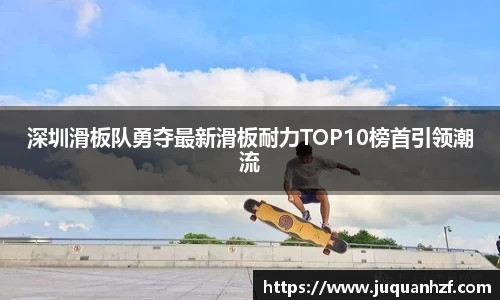 深圳滑板队勇夺最新滑板耐力TOP10榜首引领潮流