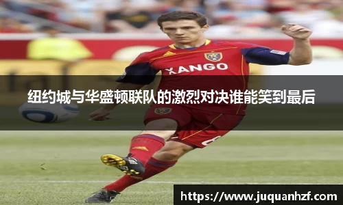纽约城与华盛顿联队的激烈对决谁能笑到最后