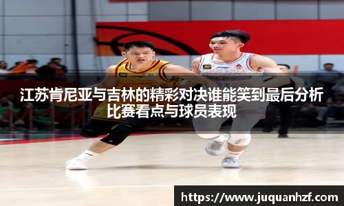 江苏肯尼亚与吉林的精彩对决谁能笑到最后分析比赛看点与球员表现