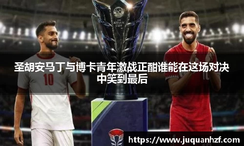 圣胡安马丁与博卡青年激战正酣谁能在这场对决中笑到最后