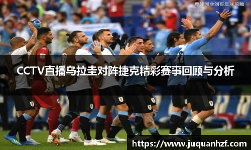 CCTV直播乌拉圭对阵捷克精彩赛事回顾与分析