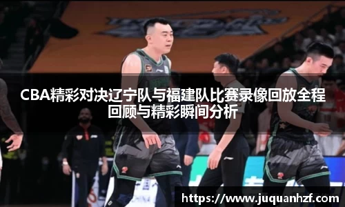 CBA精彩对决辽宁队与福建队比赛录像回放全程回顾与精彩瞬间分析