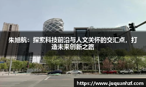 朱旭航：探索科技前沿与人文关怀的交汇点，打造未来创新之路