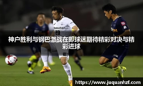 神户胜利与钢巴激战在即球迷期待精彩对决与精彩进球