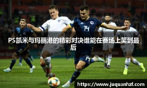 PS凯米与玛丽港的精彩对决谁能在赛场上笑到最后