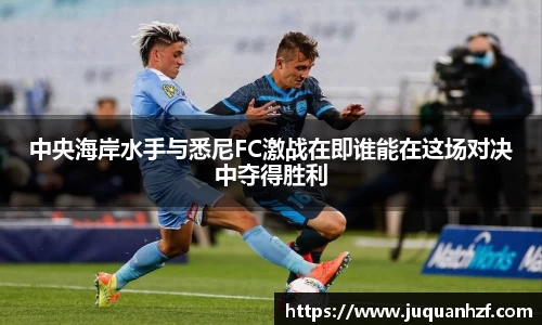 中央海岸水手与悉尼FC激战在即谁能在这场对决中夺得胜利