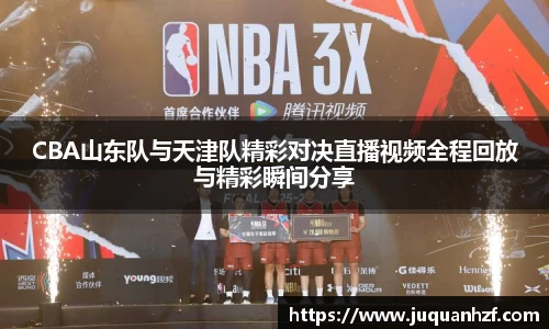 CBA山东队与天津队精彩对决直播视频全程回放与精彩瞬间分享