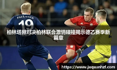 柏林塔赫对决柏林联合激情碰撞揭示德乙赛季新篇章