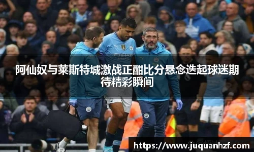 阿仙奴与莱斯特城激战正酣比分悬念迭起球迷期待精彩瞬间