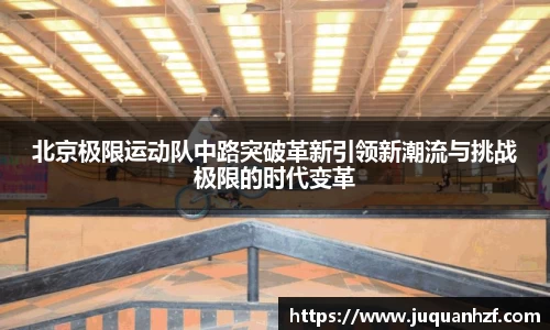 北京极限运动队中路突破革新引领新潮流与挑战极限的时代变革