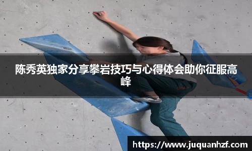 陈秀英独家分享攀岩技巧与心得体会助你征服高峰