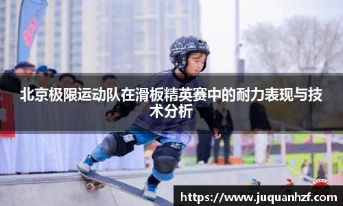 北京极限运动队在滑板精英赛中的耐力表现与技术分析