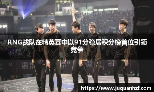 RNG战队在精英赛中以91分稳居积分榜首位引领竞争