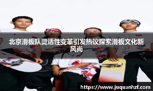 北京滑板队灵活性变革引发热议探索滑板文化新风尚