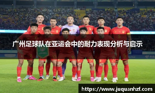 广州足球队在亚运会中的耐力表现分析与启示