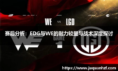 赛后分析：EDG与WE的耐力较量与战术深度探讨