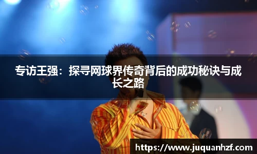 专访王强:探寻网球界传奇背后的成功秘诀与成长之路