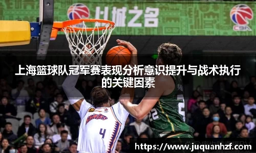 上海篮球队冠军赛表现分析意识提升与战术执行的关键因素
