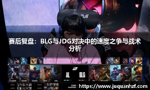 赛后复盘：BLG与JDG对决中的速度之争与战术分析