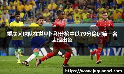 重庆网球队在世界杯积分榜中以79分稳居第一名表现出色
