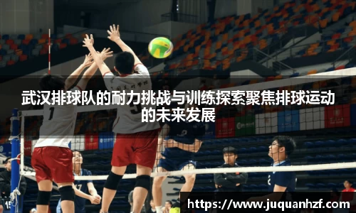 武汉排球队的耐力挑战与训练探索聚焦排球运动的未来发展