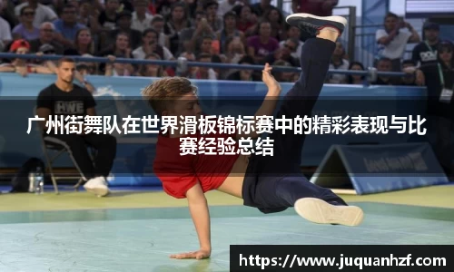 广州街舞队在世界滑板锦标赛中的精彩表现与比赛经验总结