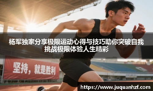 杨军独家分享极限运动心得与技巧助你突破自我挑战极限体验人生精彩