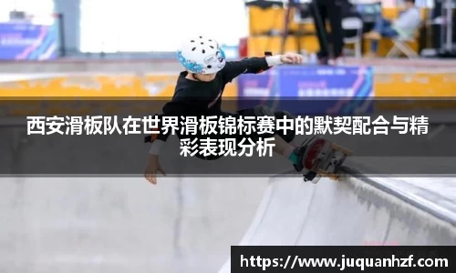 西安滑板队在世界滑板锦标赛中的默契配合与精彩表现分析