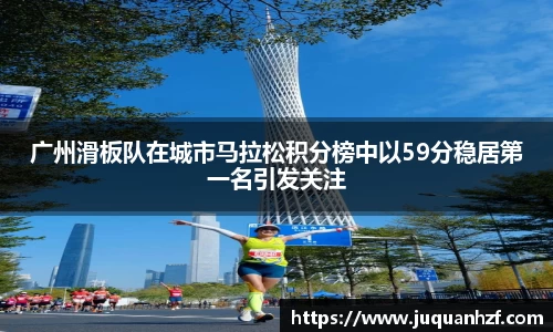 广州滑板队在城市马拉松积分榜中以59分稳居第一名引发关注