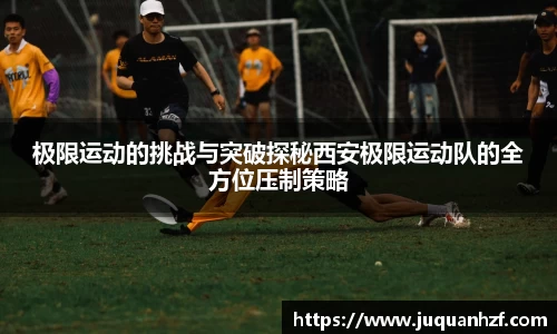 极限运动的挑战与突破探秘西安极限运动队的全方位压制策略