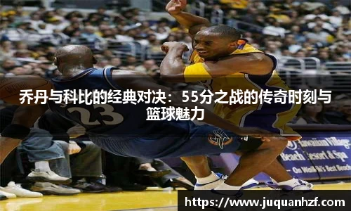 xc体育乔丹与科比的经典对决：55分之战的传奇时刻与篮球魅力