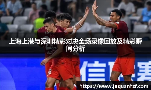 xc体育上海上港与深圳精彩对决全场录像回放及精彩瞬间分析